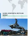 Global Scrap Metal Recycling Market 2018-2022