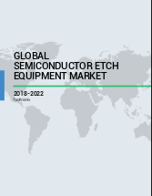 Global Semiconductor Etch Equipment Market 2018-2022